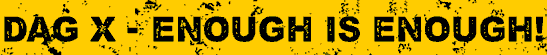 Dag X - Enough is Enough!